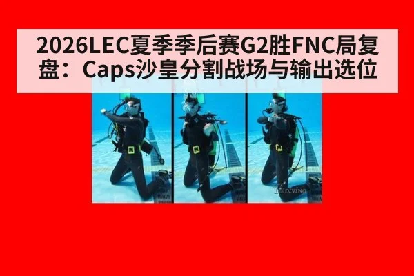 2026LEC夏季季后赛G2胜FNC局复盘：Caps沙皇分割战场与输出选位