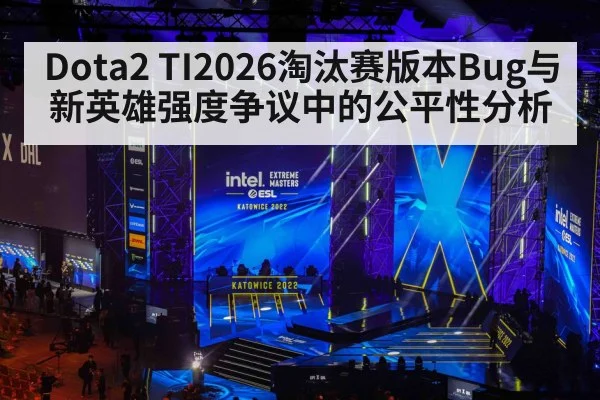 Dota2 TI2026淘汰赛版本Bug与新英雄强度争议中的公平性分析