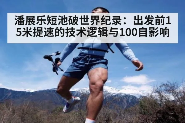潘展乐短池破世界纪录：出发前15米提速的技术逻辑与100自影响